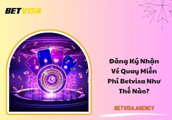 Đăng ký nhận vé quay miễn phí Betvisa