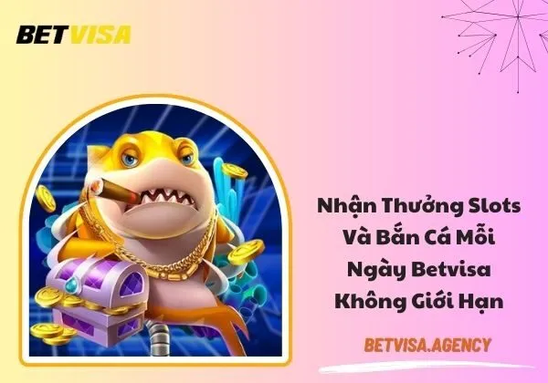 thưởng slots và bắn cá mỗi ngày Betvisa